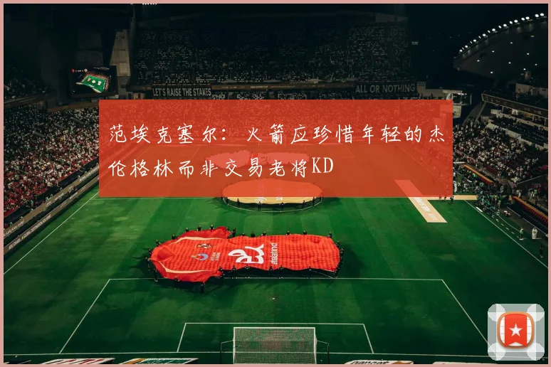 范埃克塞尔：火箭应珍惜年轻的杰伦格林而非交易老将KD