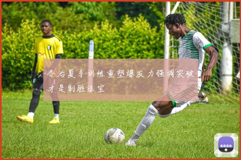 乔治夏季训练重塑爆发力强调突破才是制胜法宝