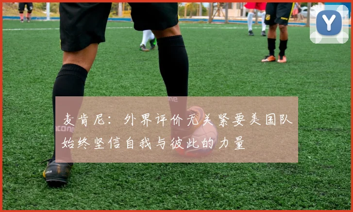 麦肯尼：外界评价无关紧要美国队始终坚信自我与彼此的力量