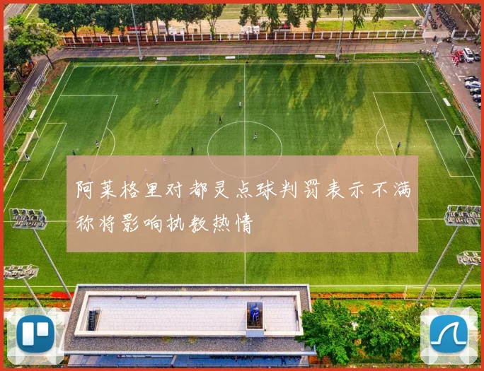 阿莱格里对都灵点球判罚表示不满称将影响执教热情