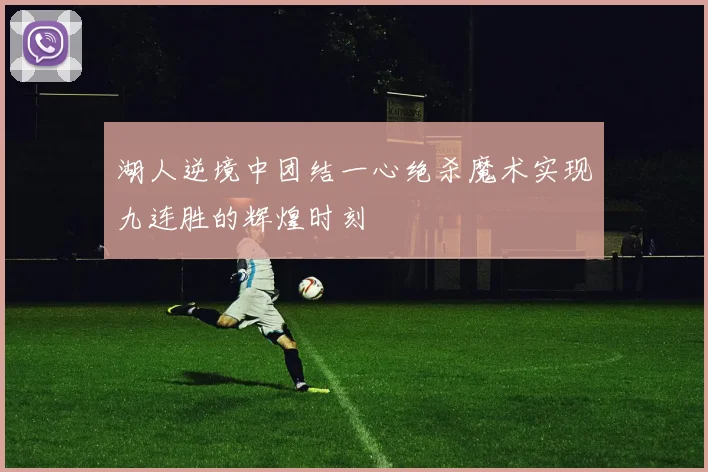 湖人逆境中团结一心绝杀魔术实现九连胜的辉煌时刻