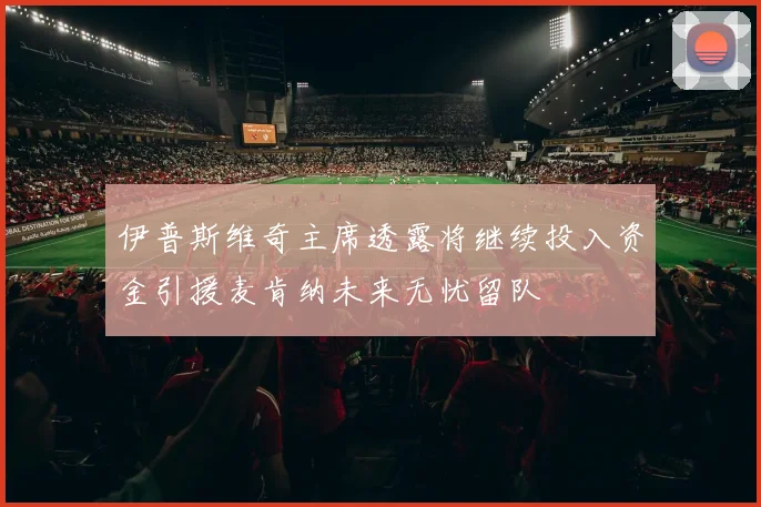 伊普斯维奇主席透露将继续投入资金引援麦肯纳未来无忧留队